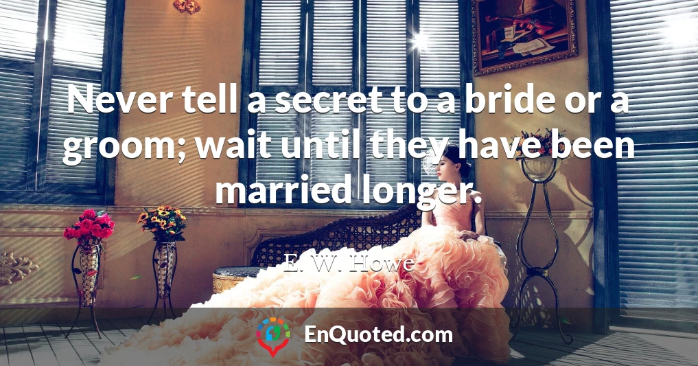 Never tell a secret to a bride or a groom; wait until they have been married longer.