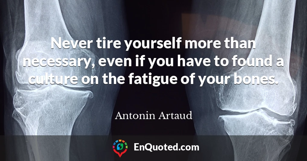 Never tire yourself more than necessary, even if you have to found a culture on the fatigue of your bones.
