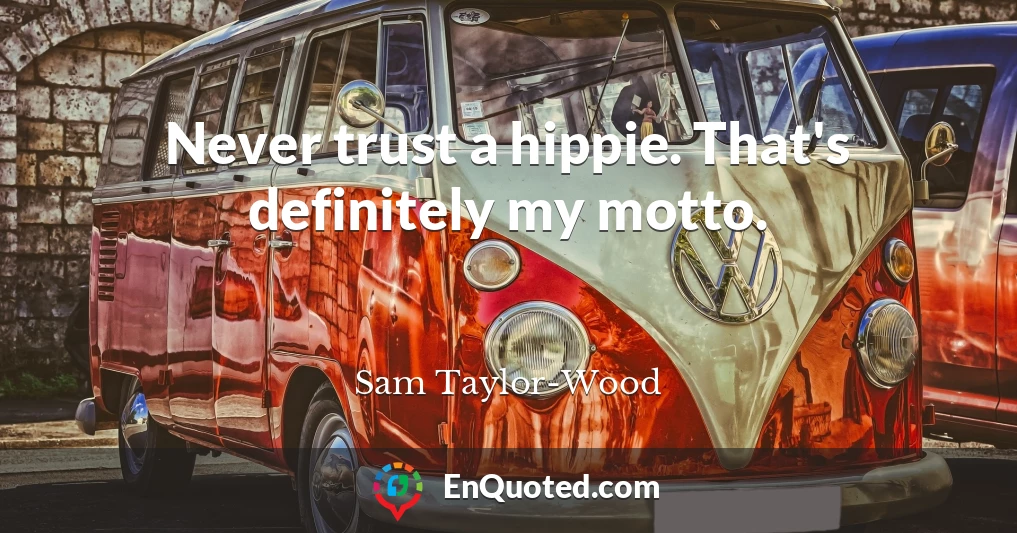 Never trust a hippie. That's definitely my motto.