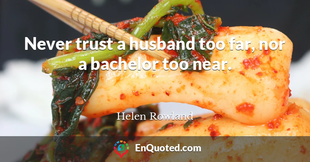 Never trust a husband too far, nor a bachelor too near.