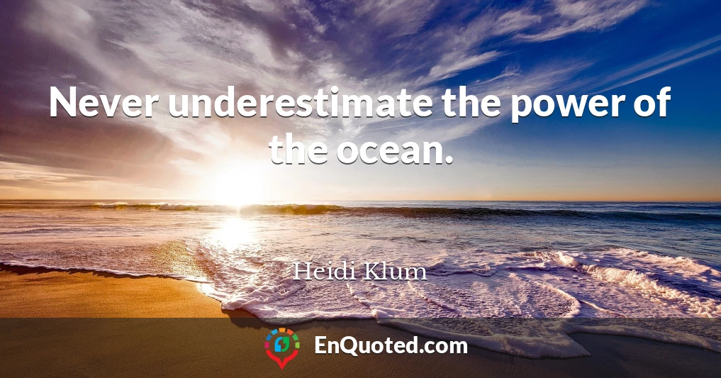 Never underestimate the power of the ocean.
