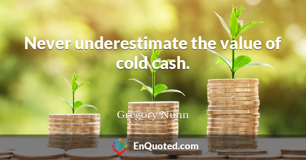 Never underestimate the value of cold cash.