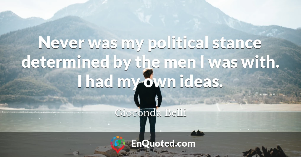 Never was my political stance determined by the men I was with. I had my own ideas.