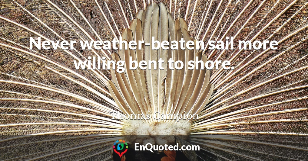 Never weather-beaten sail more willing bent to shore.