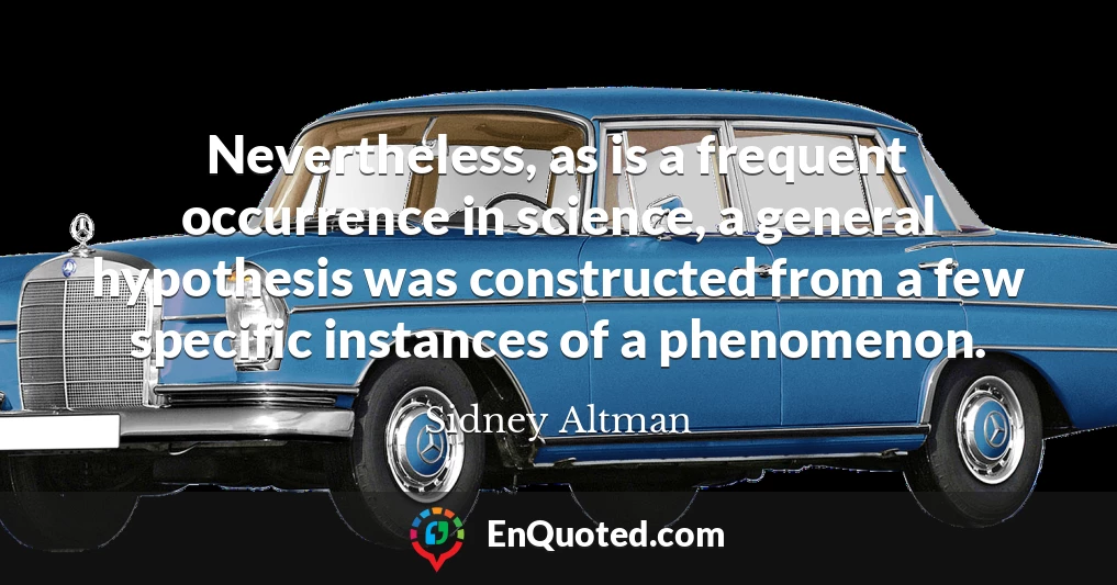 Nevertheless, as is a frequent occurrence in science, a general hypothesis was constructed from a few specific instances of a phenomenon.