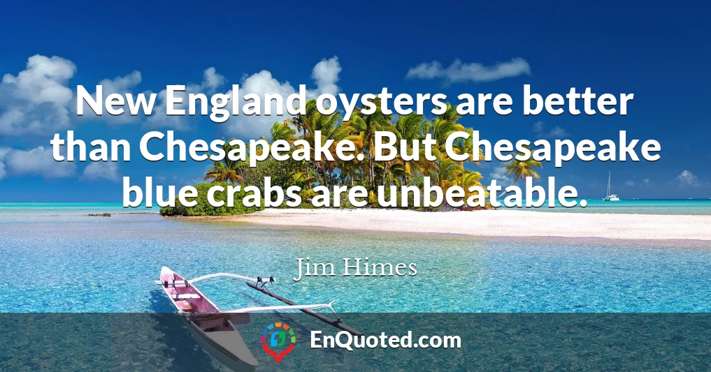 New England oysters are better than Chesapeake. But Chesapeake blue crabs are unbeatable.