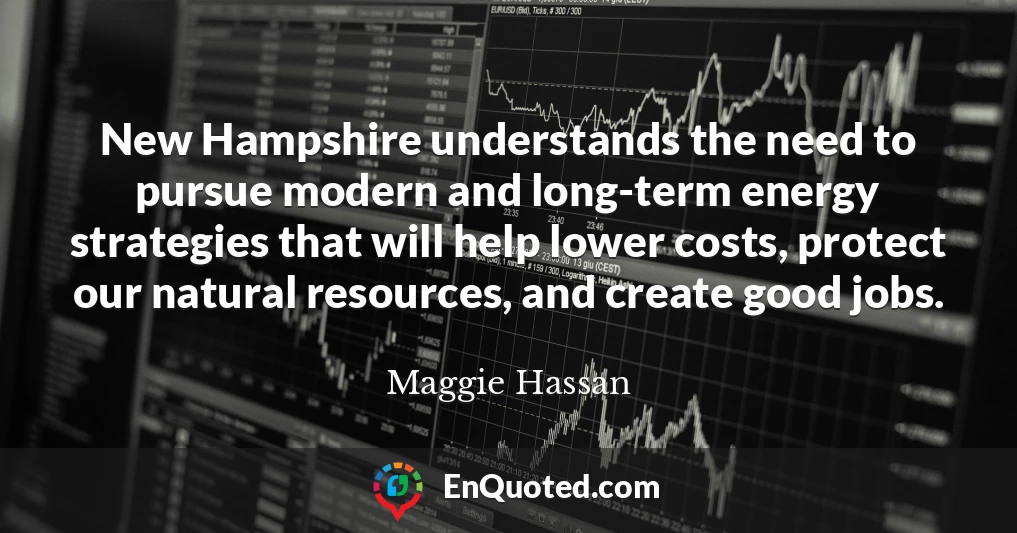 New Hampshire understands the need to pursue modern and long-term energy strategies that will help lower costs, protect our natural resources, and create good jobs.