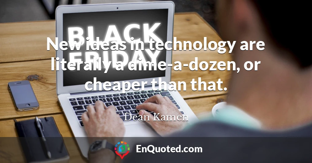 New ideas in technology are literally a dime-a-dozen, or cheaper than that.