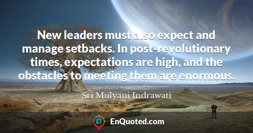 New leaders must also expect and manage setbacks. In post-revolutionary times, expectations are high, and the obstacles to meeting them are enormous.