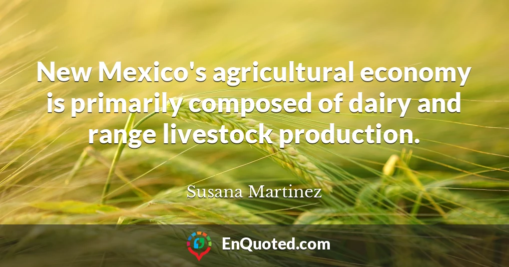 New Mexico's agricultural economy is primarily composed of dairy and range livestock production.
