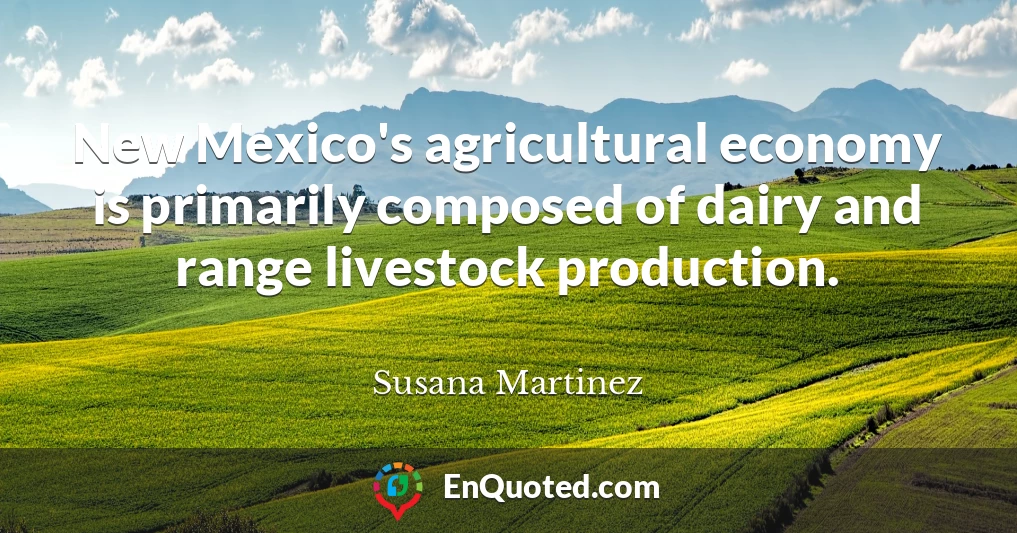 New Mexico's agricultural economy is primarily composed of dairy and range livestock production.