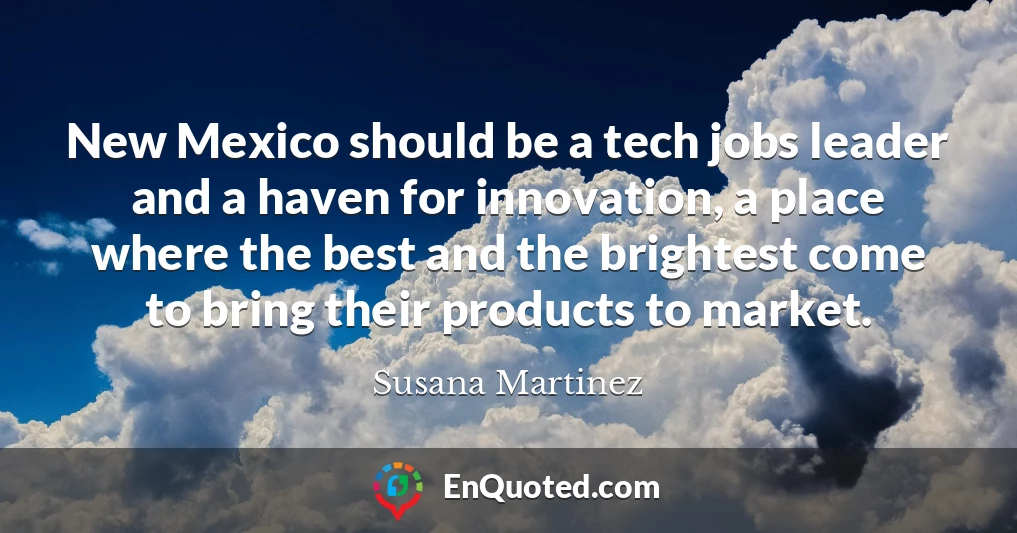 New Mexico should be a tech jobs leader and a haven for innovation, a place where the best and the brightest come to bring their products to market.