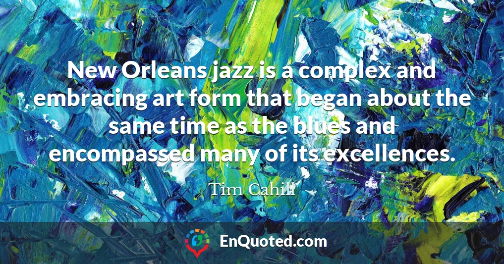 New Orleans jazz is a complex and embracing art form that began about the same time as the blues and encompassed many of its excellences.
