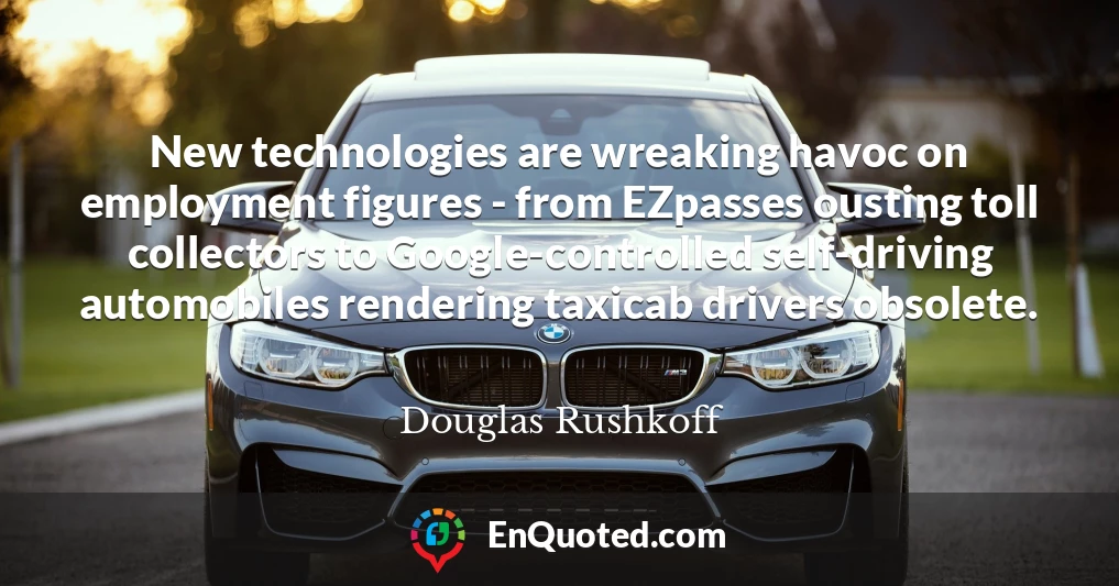 New technologies are wreaking havoc on employment figures - from EZpasses ousting toll collectors to Google-controlled self-driving automobiles rendering taxicab drivers obsolete.