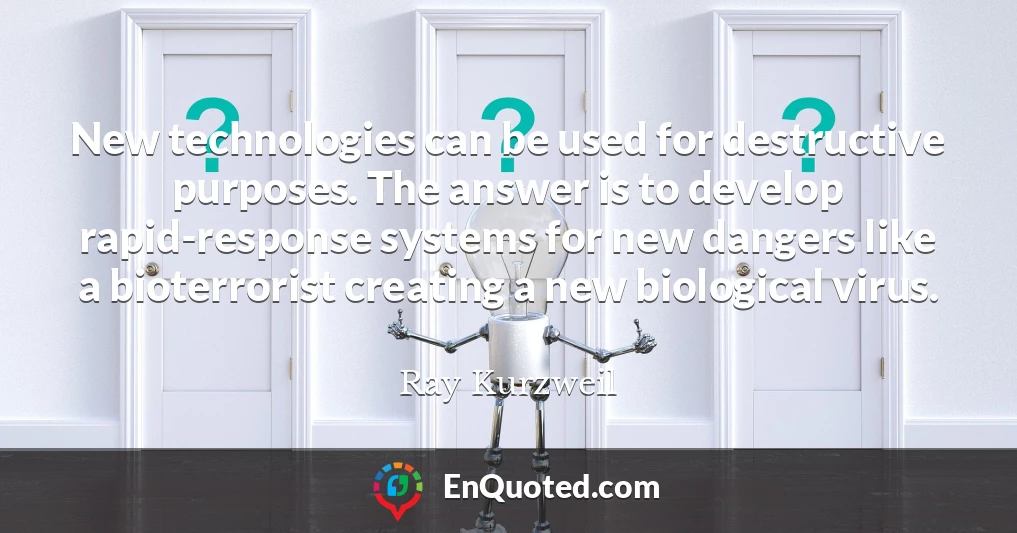 New technologies can be used for destructive purposes. The answer is to develop rapid-response systems for new dangers like a bioterrorist creating a new biological virus.