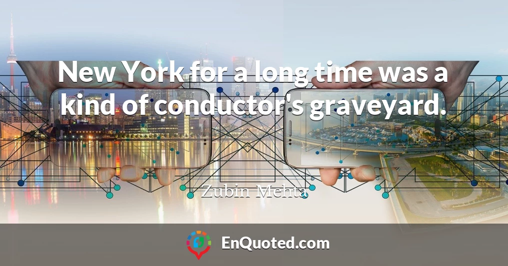 New York for a long time was a kind of conductor's graveyard.