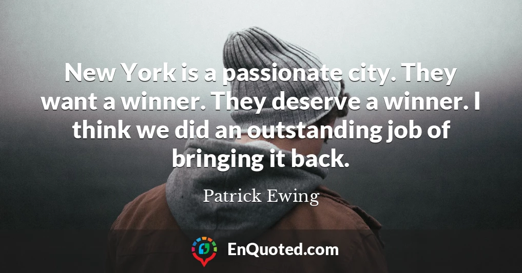 New York is a passionate city. They want a winner. They deserve a winner. I think we did an outstanding job of bringing it back.