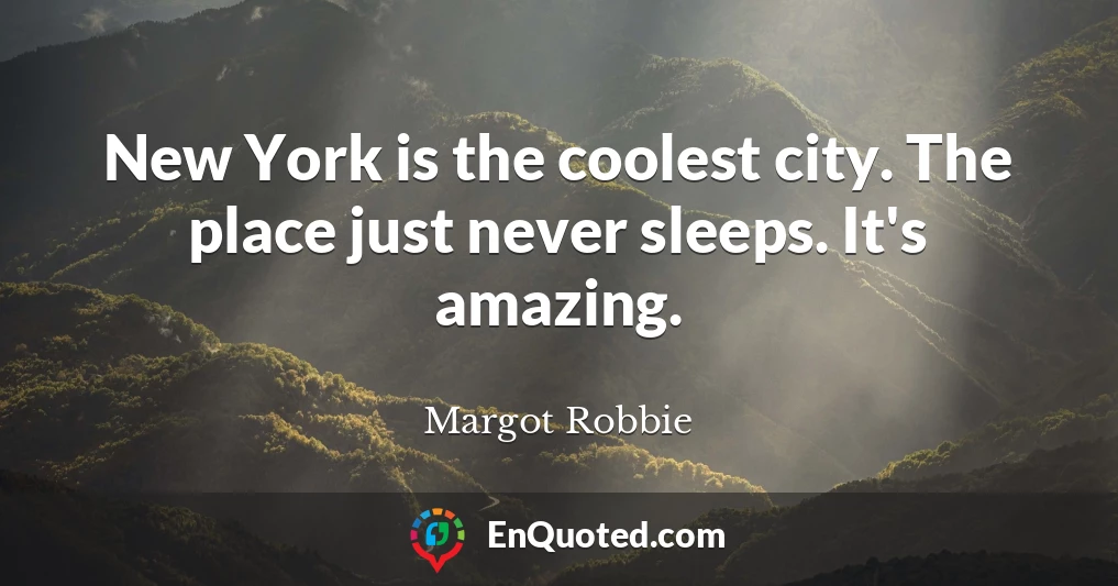 New York is the coolest city. The place just never sleeps. It's amazing.