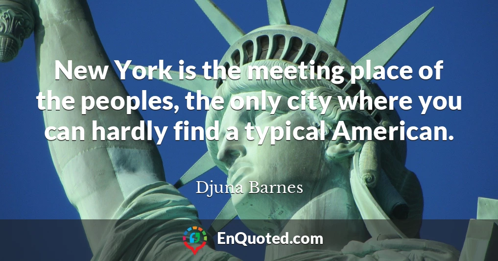 New York is the meeting place of the peoples, the only city where you can hardly find a typical American.