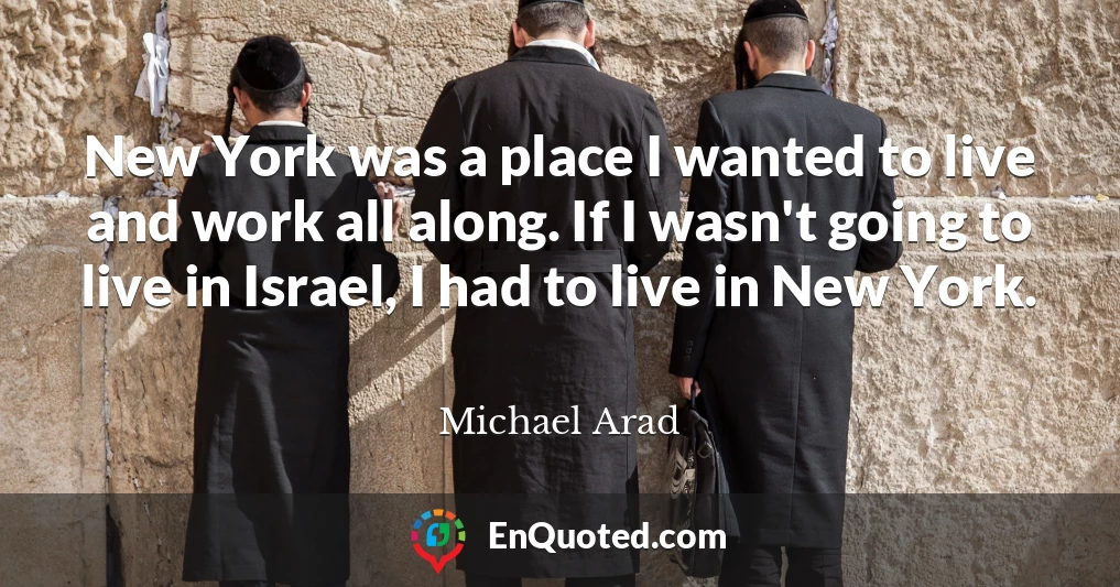 New York was a place I wanted to live and work all along. If I wasn't going to live in Israel, I had to live in New York.