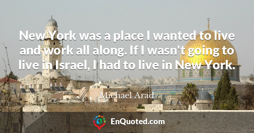 New York was a place I wanted to live and work all along. If I wasn't going to live in Israel, I had to live in New York.