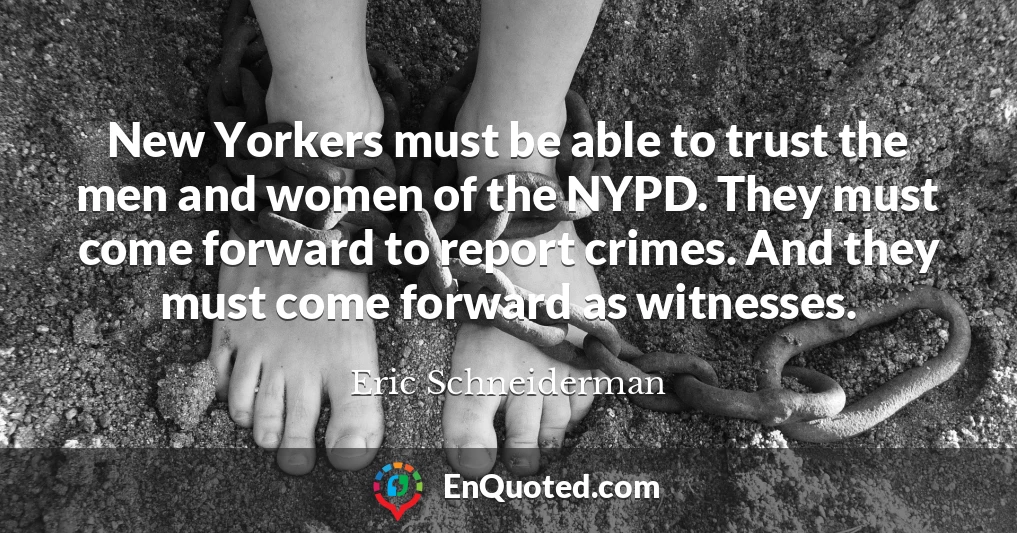New Yorkers must be able to trust the men and women of the NYPD. They must come forward to report crimes. And they must come forward as witnesses.