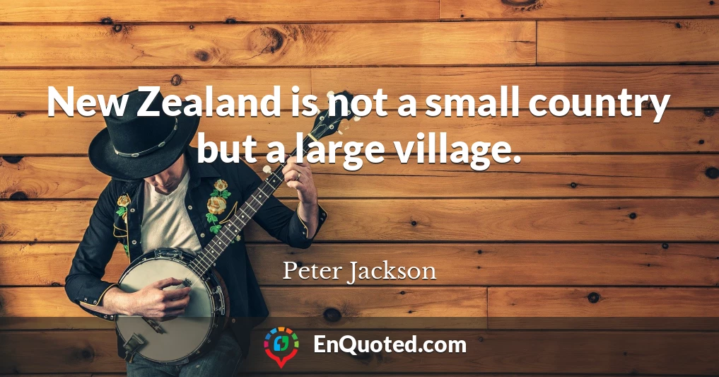 New Zealand is not a small country but a large village.