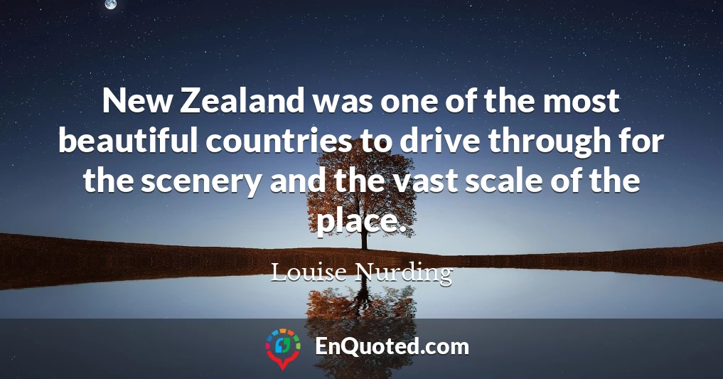 New Zealand was one of the most beautiful countries to drive through for the scenery and the vast scale of the place.