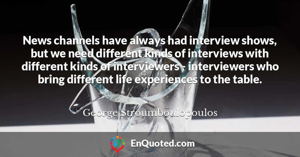 News channels have always had interview shows, but we need different kinds of interviews with different kinds of interviewers - interviewers who bring different life experiences to the table.