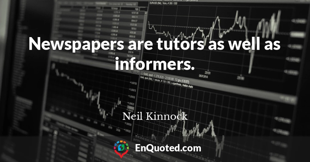 Newspapers are tutors as well as informers.