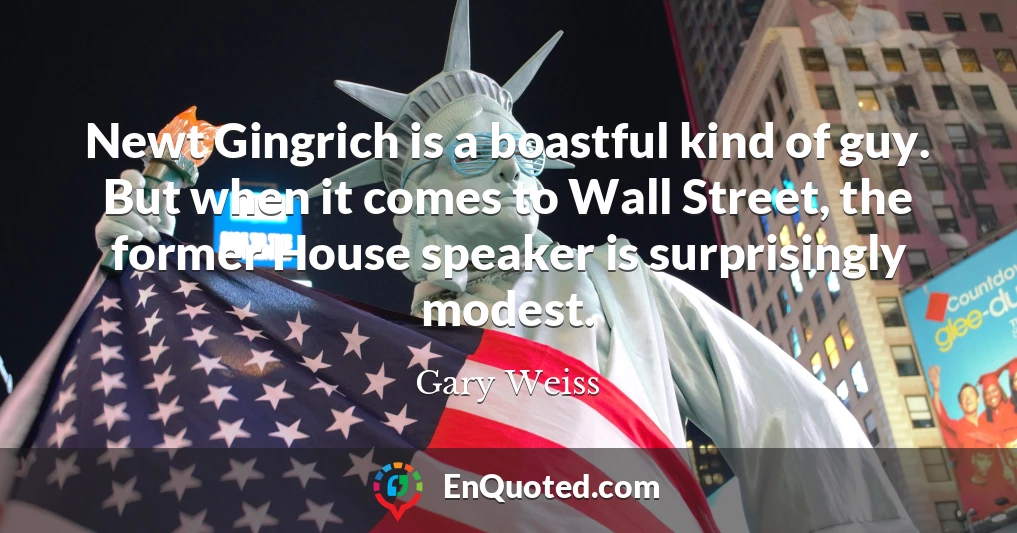 Newt Gingrich is a boastful kind of guy. But when it comes to Wall Street, the former House speaker is surprisingly modest.