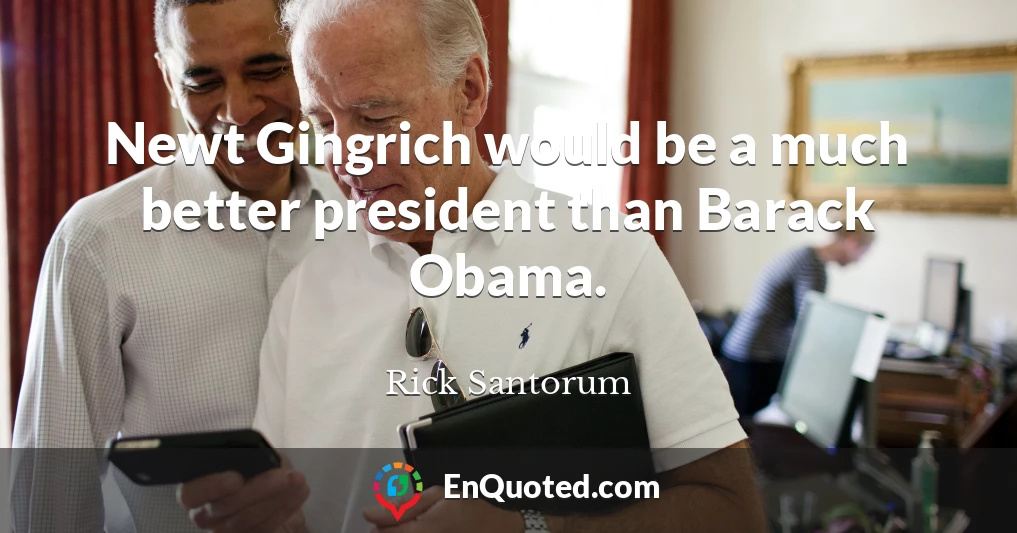 Newt Gingrich would be a much better president than Barack Obama.