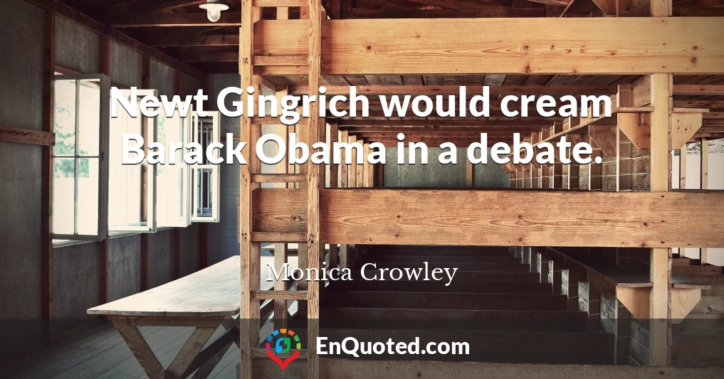 Newt Gingrich would cream Barack Obama in a debate.