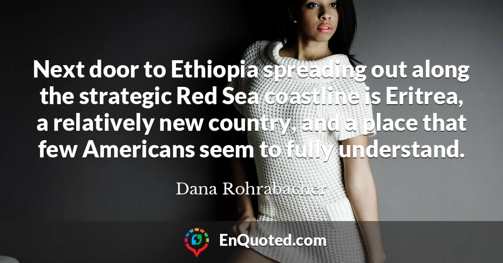 Next door to Ethiopia spreading out along the strategic Red Sea coastline is Eritrea, a relatively new country, and a place that few Americans seem to fully understand.