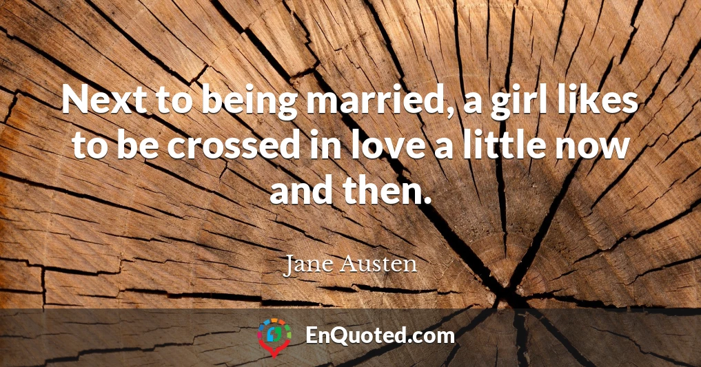 Next to being married, a girl likes to be crossed in love a little now and then.