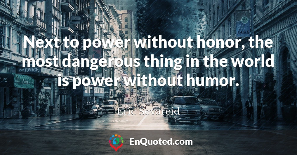 Next to power without honor, the most dangerous thing in the world is power without humor.