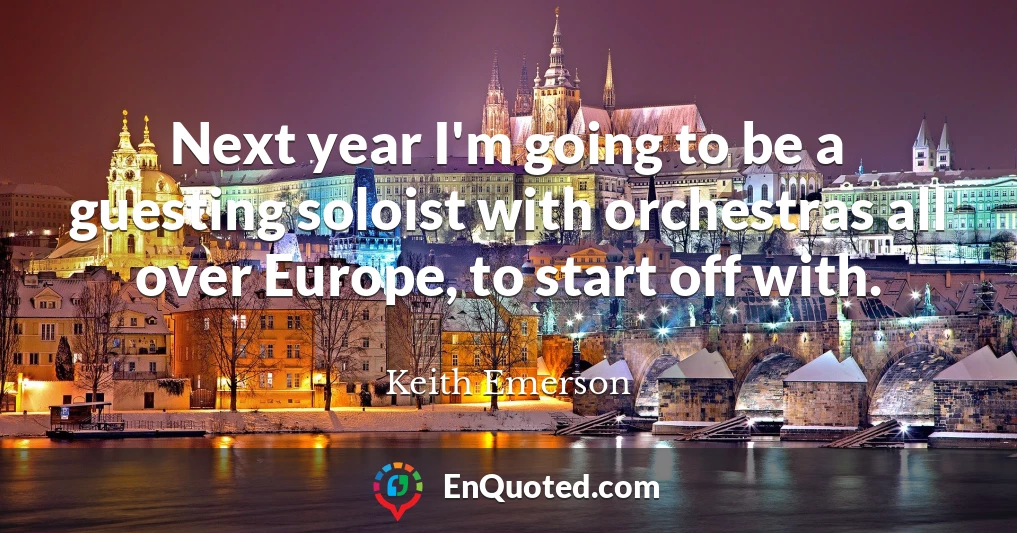 Next year I'm going to be a guesting soloist with orchestras all over Europe, to start off with.