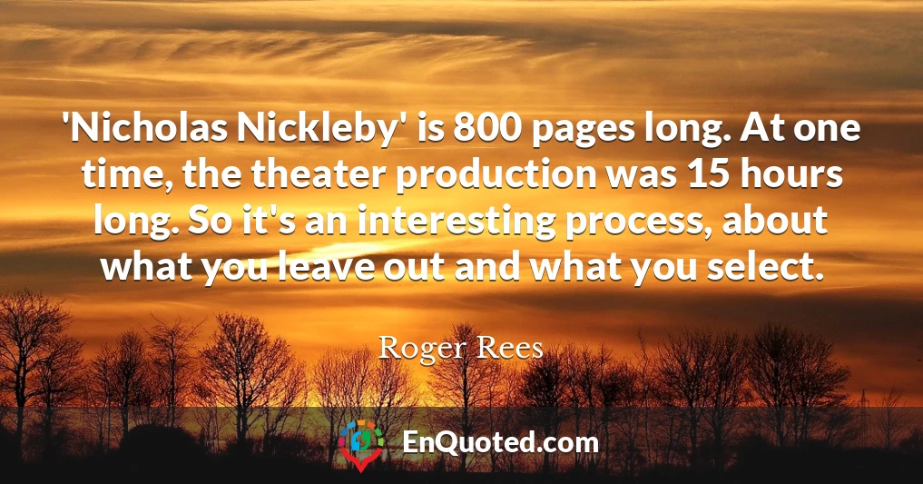 'Nicholas Nickleby' is 800 pages long. At one time, the theater production was 15 hours long. So it's an interesting process, about what you leave out and what you select.
