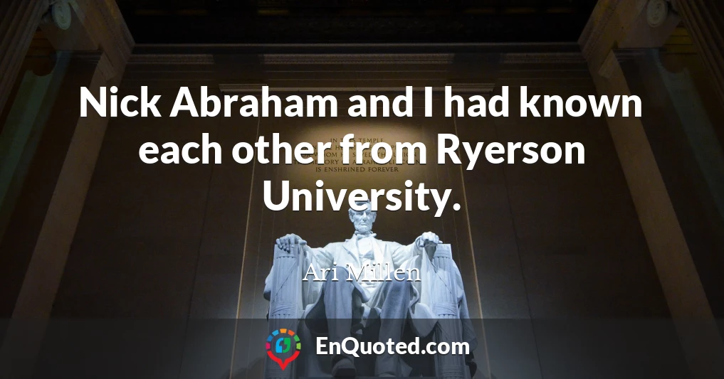 Nick Abraham and I had known each other from Ryerson University.