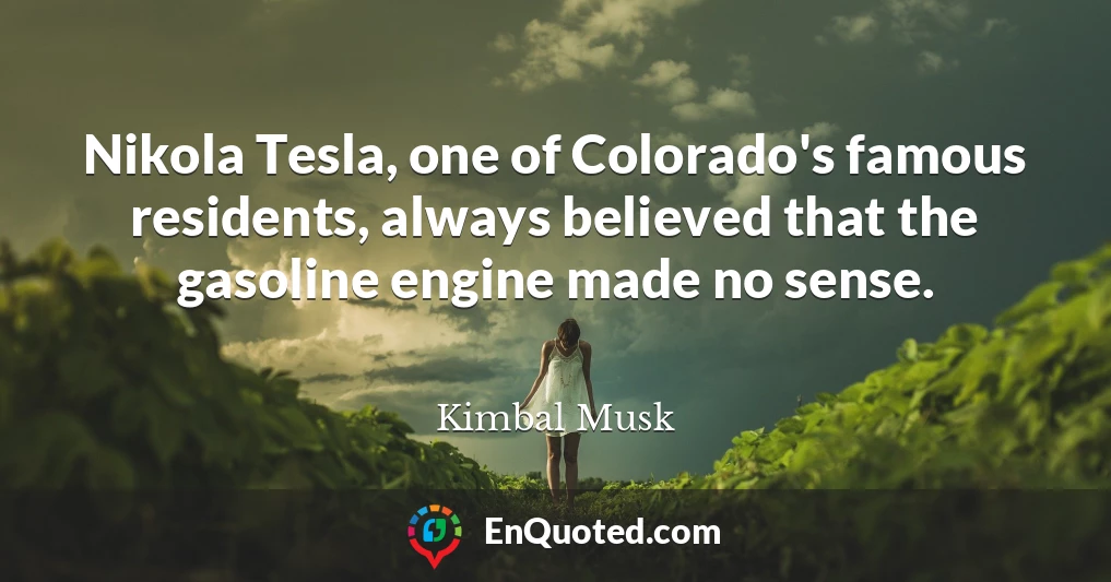 Nikola Tesla, one of Colorado's famous residents, always believed that the gasoline engine made no sense.