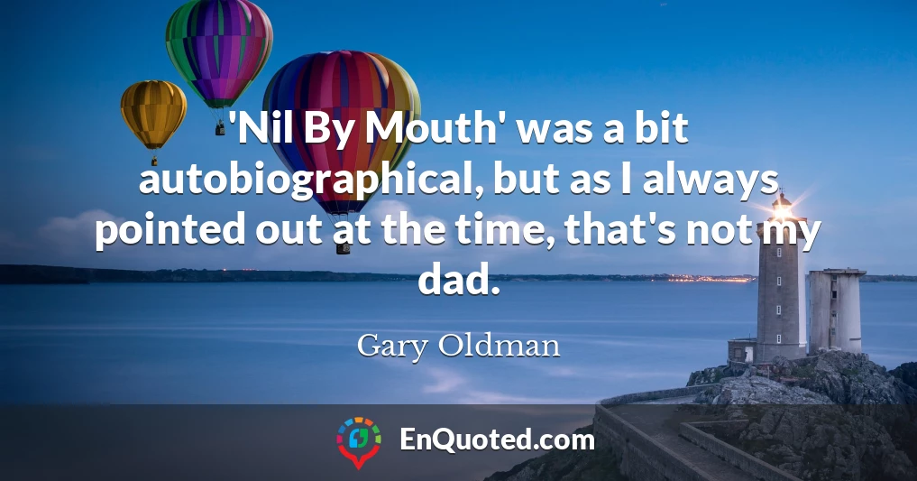 'Nil By Mouth' was a bit autobiographical, but as I always pointed out at the time, that's not my dad.