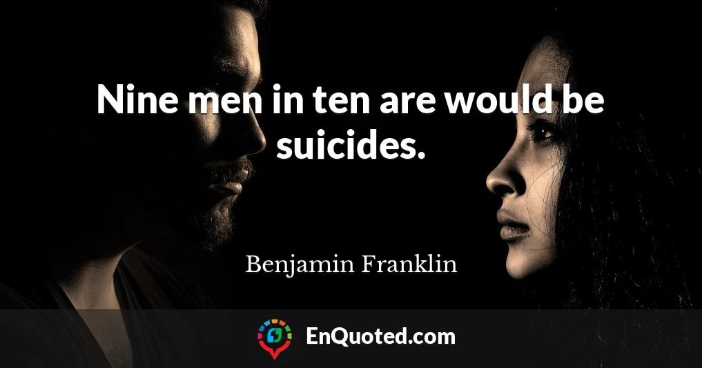 Nine men in ten are would be suicides.