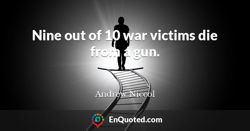 Nine out of 10 war victims die from a gun.