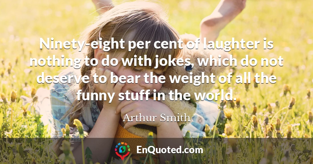 Ninety-eight per cent of laughter is nothing to do with jokes, which do not deserve to bear the weight of all the funny stuff in the world.