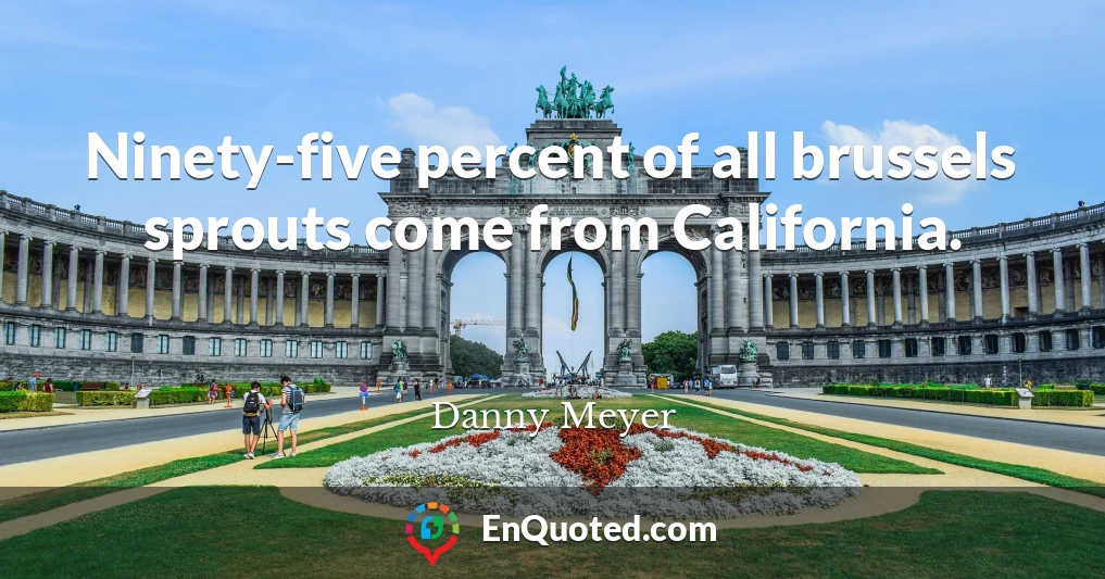 Ninety-five percent of all brussels sprouts come from California.