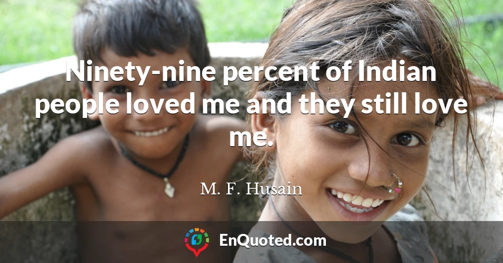 Ninety-nine percent of Indian people loved me and they still love me.