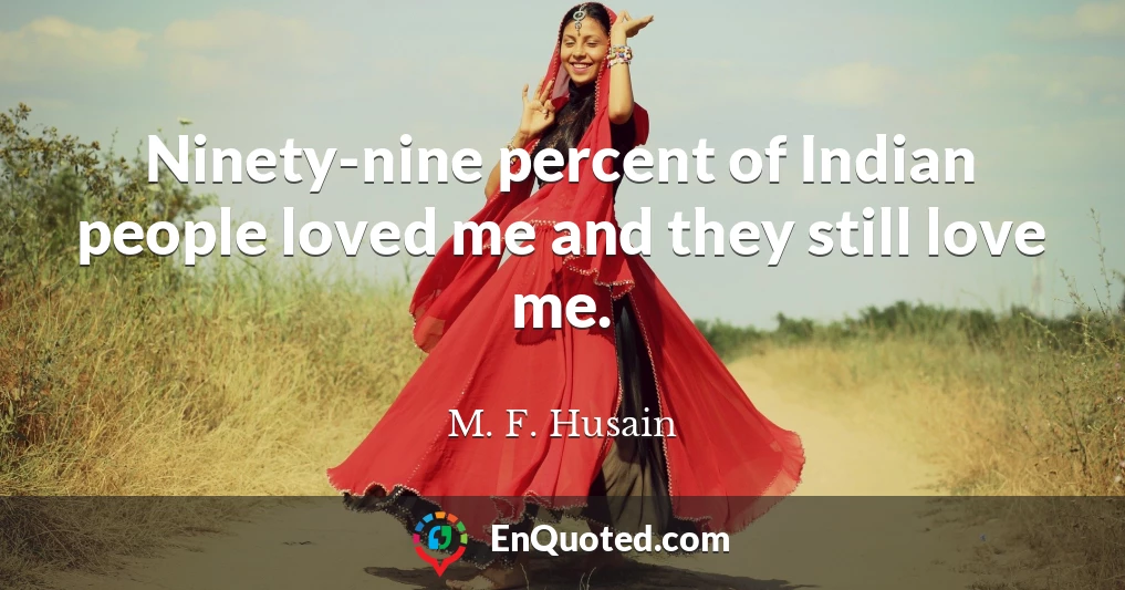 Ninety-nine percent of Indian people loved me and they still love me.