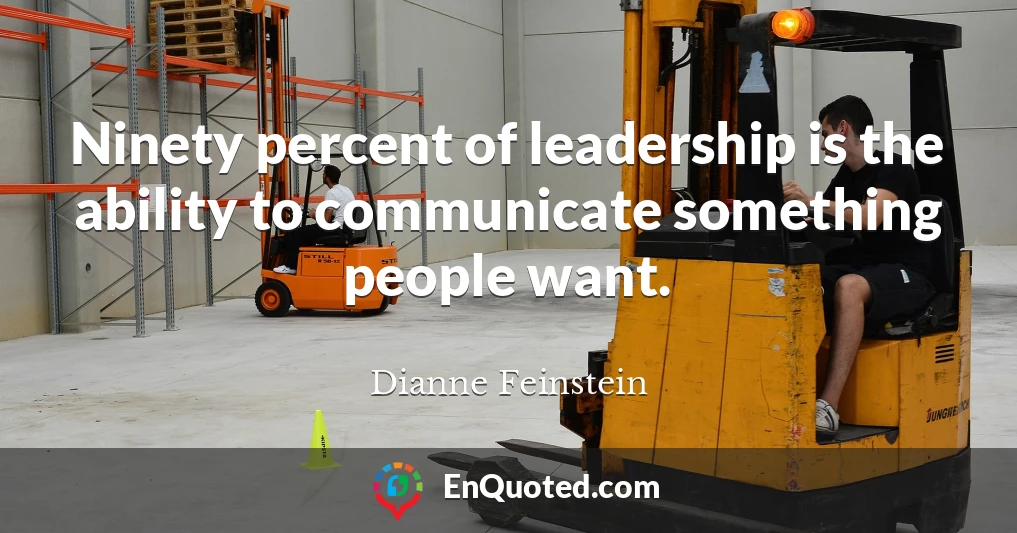 Ninety percent of leadership is the ability to communicate something people want.