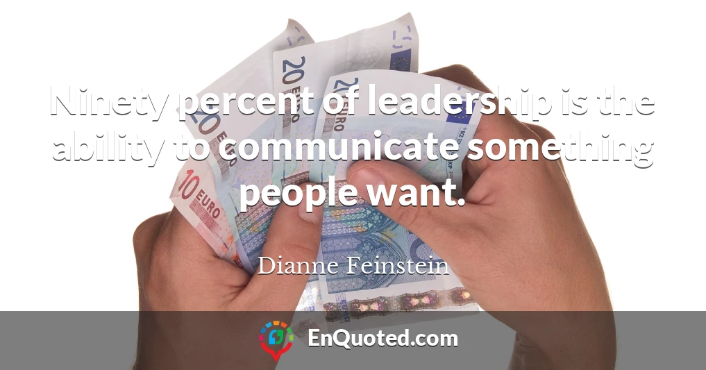 Ninety percent of leadership is the ability to communicate something people want.