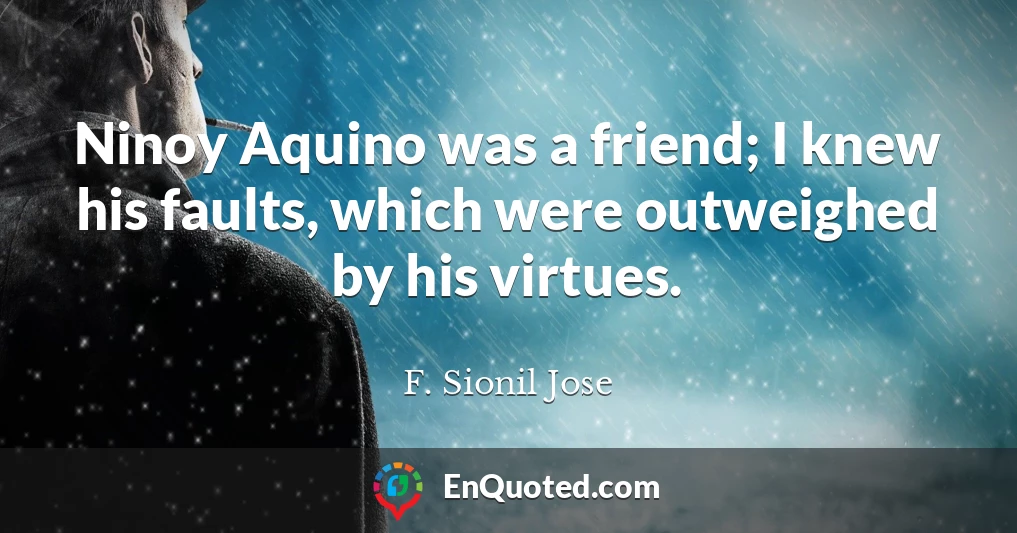 Ninoy Aquino was a friend; I knew his faults, which were outweighed by his virtues.